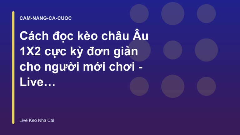 Cách đọc kèo châu Âu 1X2 cực kỳ đơn giản cho người mới chơi - Live Kèo Nhà Cái