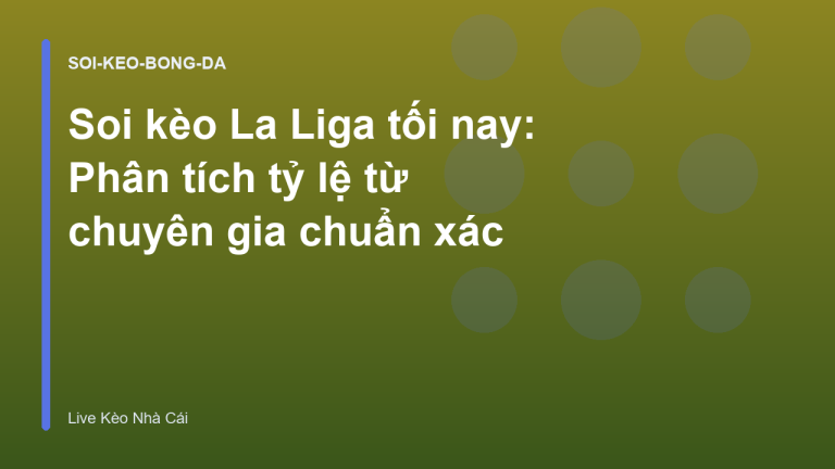 Soi kèo La Liga tối nay: Phân tích tỷ lệ từ chuyên gia chuẩn xác